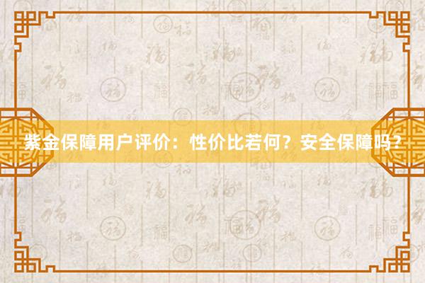 紫金保障用户评价：性价比若何？安全保障吗？