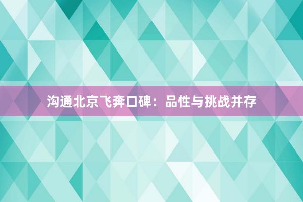 沟通北京飞奔口碑：品性与挑战并存